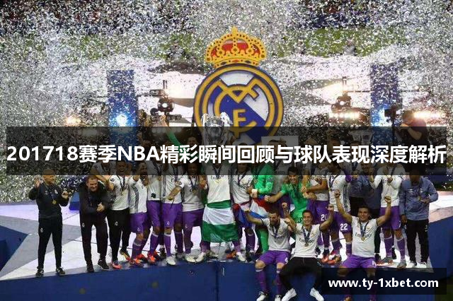 201718赛季NBA精彩瞬间回顾与球队表现深度解析