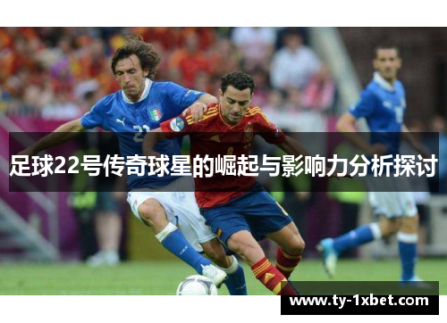 足球22号传奇球星的崛起与影响力分析探讨